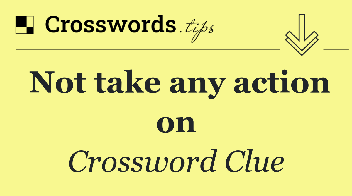 Not take any action on