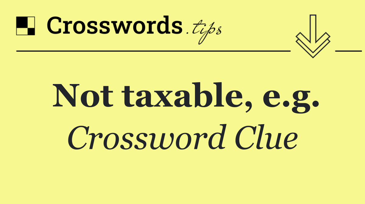 Not taxable, e.g.