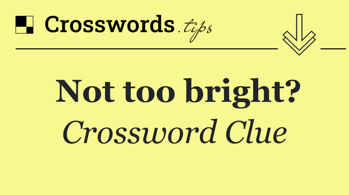 Not too bright?