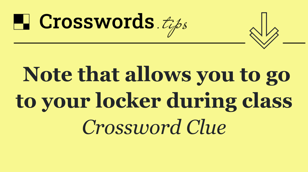 Note that allows you to go to your locker during class