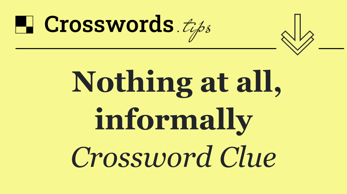 Nothing at all, informally