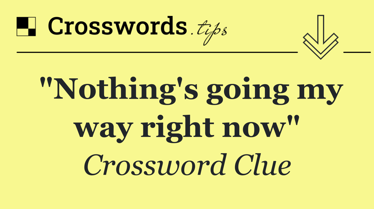 "Nothing's going my way right now"