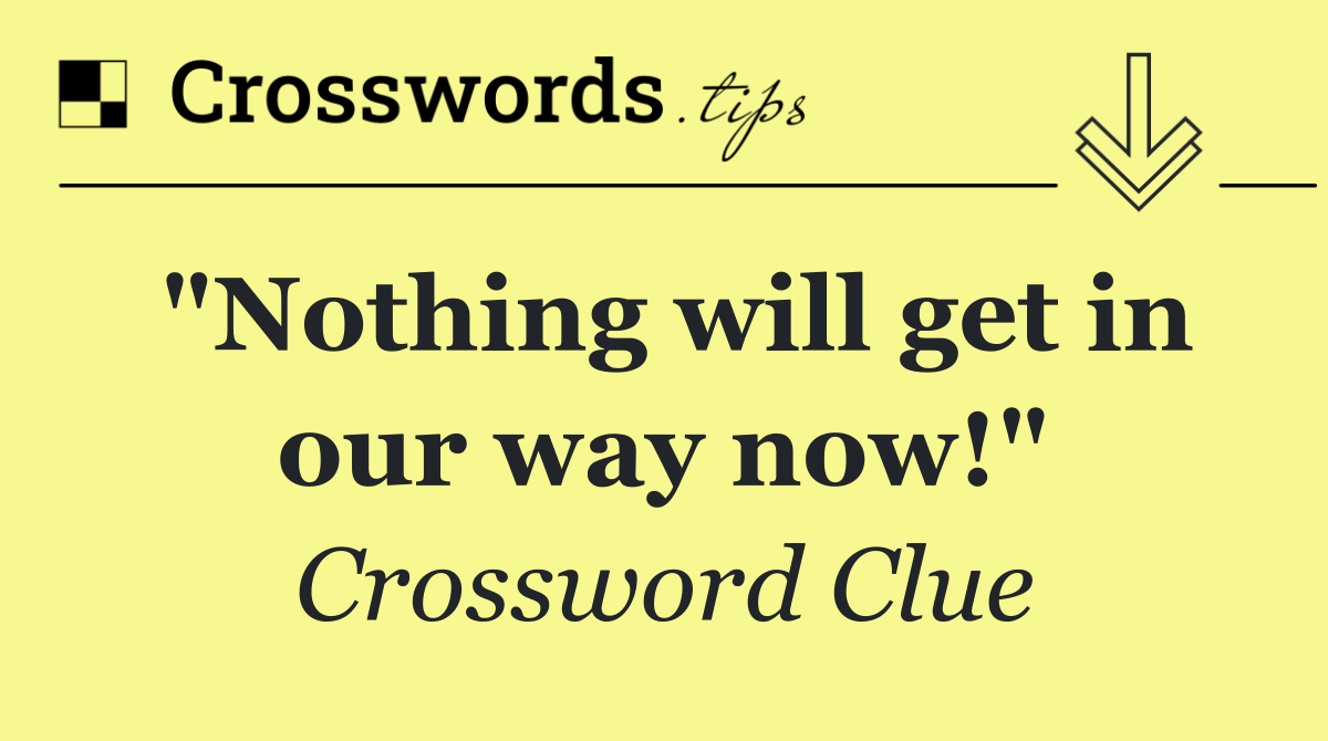 "Nothing will get in our way now!"