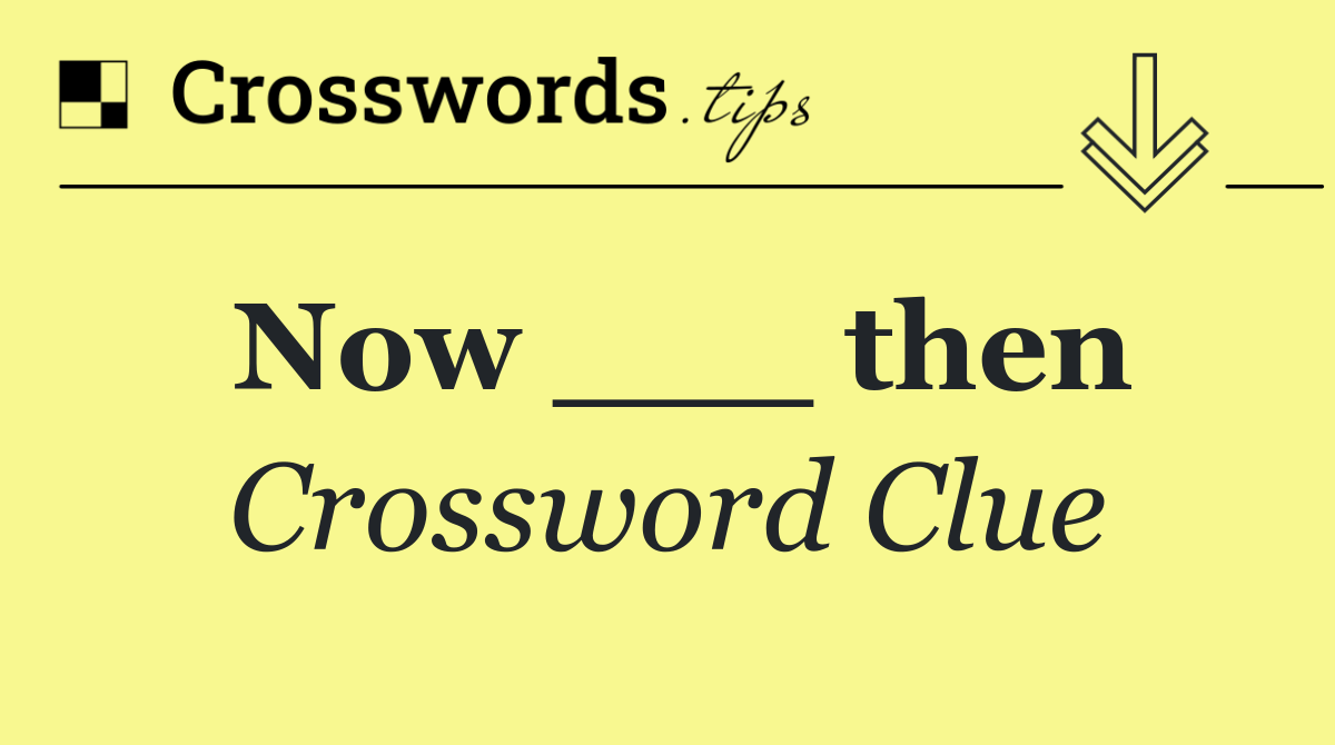 Now ___ then
