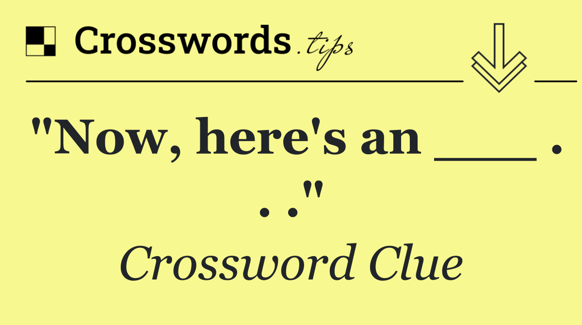 "Now, here's an ___ . . ."