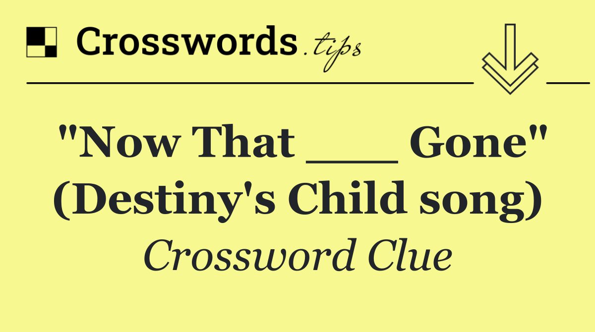 "Now That ___ Gone" (Destiny's Child song)