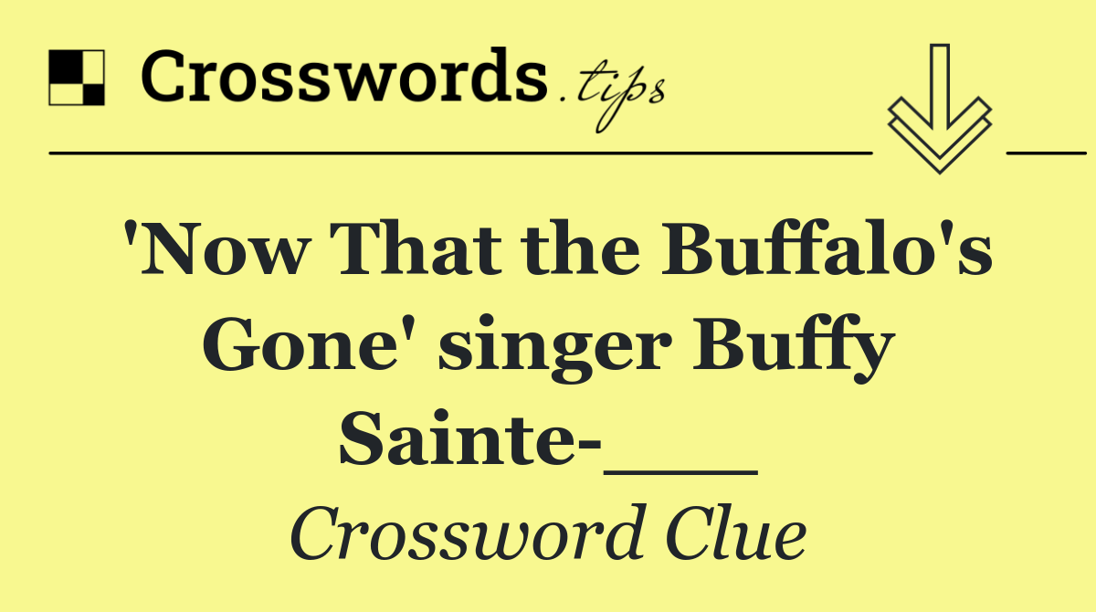 'Now That the Buffalo's Gone' singer Buffy Sainte ___