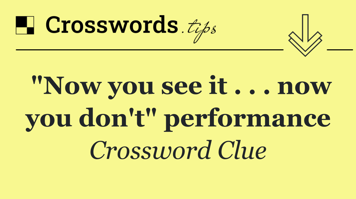 "Now you see it . . . now you don't" performance