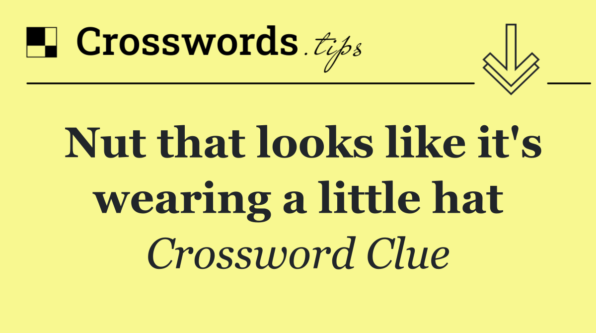 Nut that looks like it's wearing a little hat