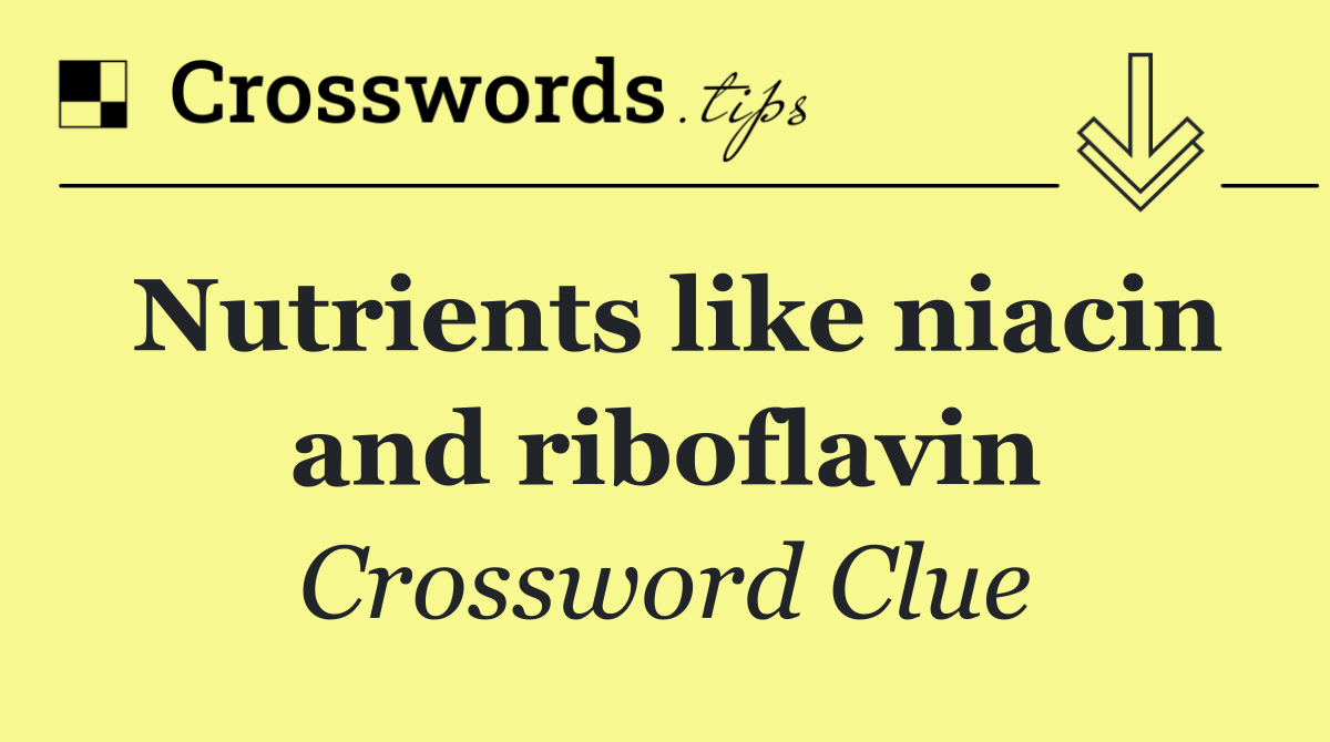 Nutrients like niacin and riboflavin