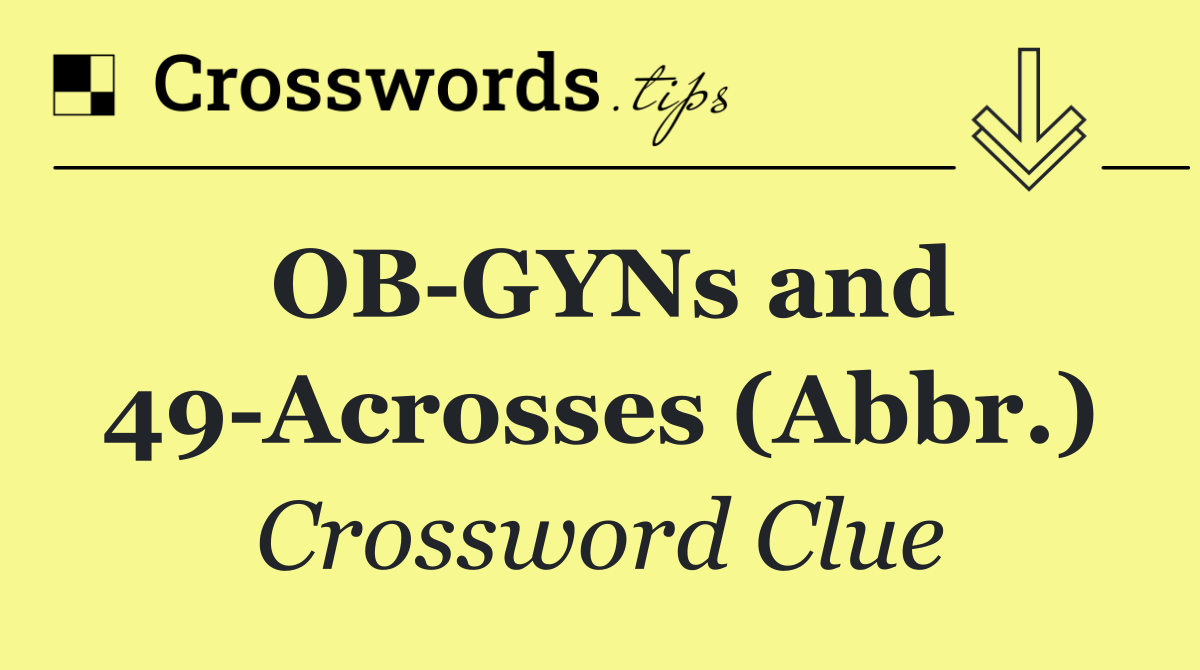 OB GYNs and 49 Acrosses (Abbr.)
