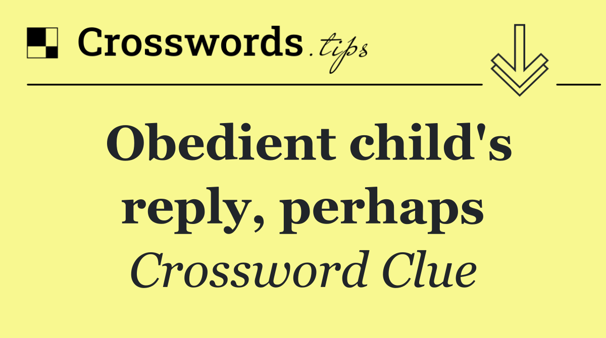 Obedient child's reply, perhaps