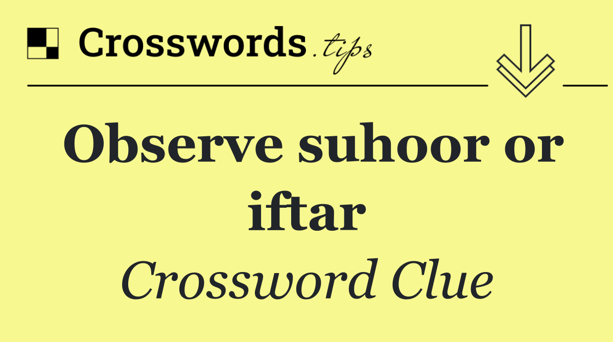Observe suhoor or iftar