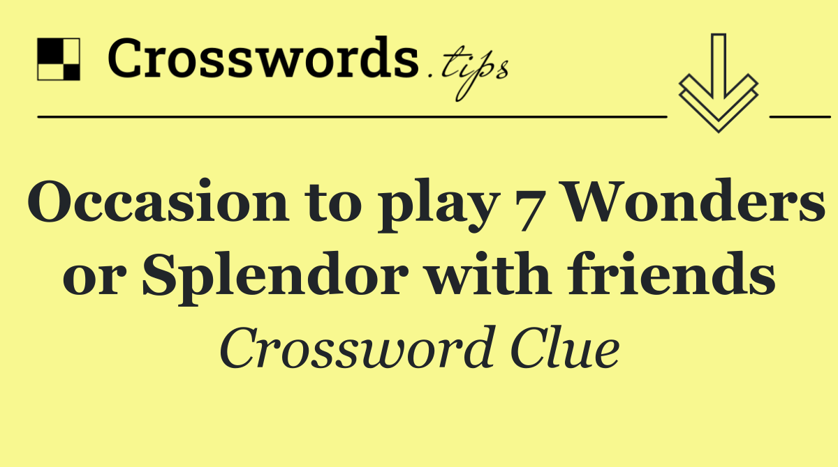 Occasion to play 7 Wonders or Splendor with friends