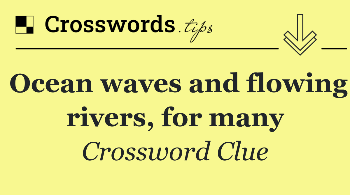 Ocean waves and flowing rivers, for many