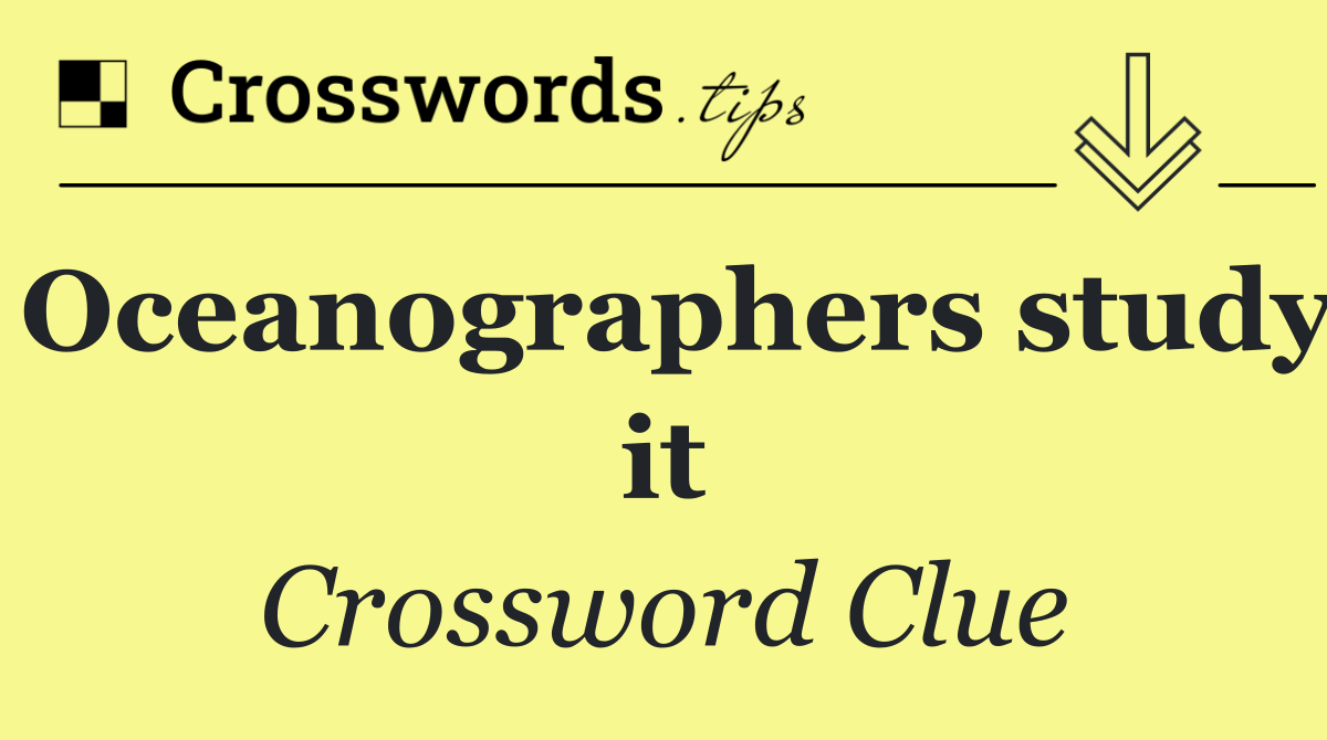 Oceanographers study it