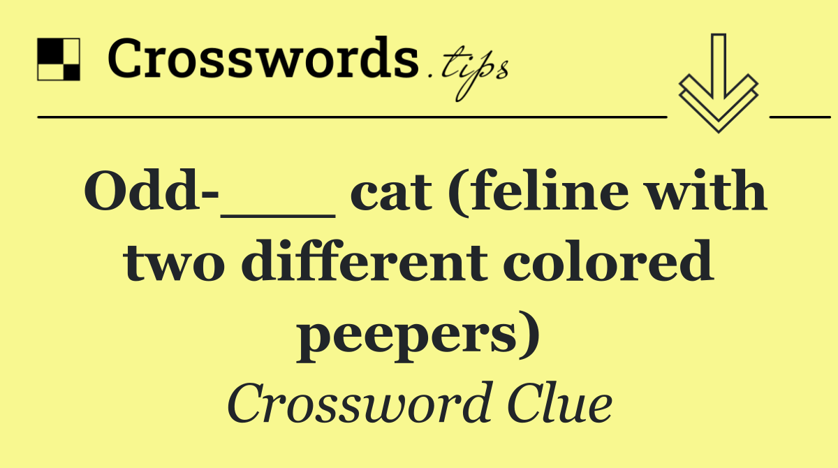 Odd ___ cat (feline with two different colored peepers)