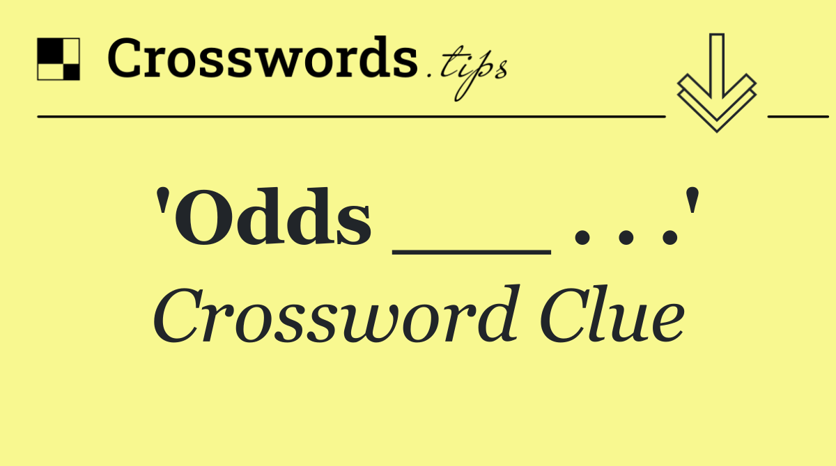 'Odds ___ . . .'
