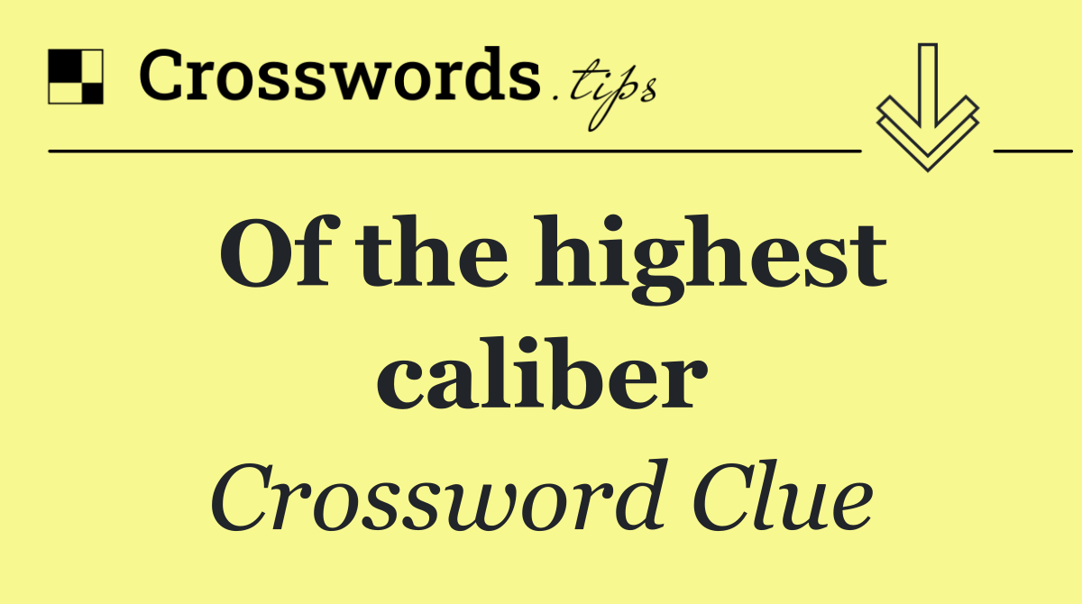 Of the highest caliber