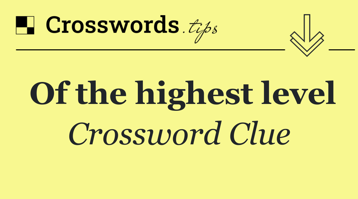 Of the highest level