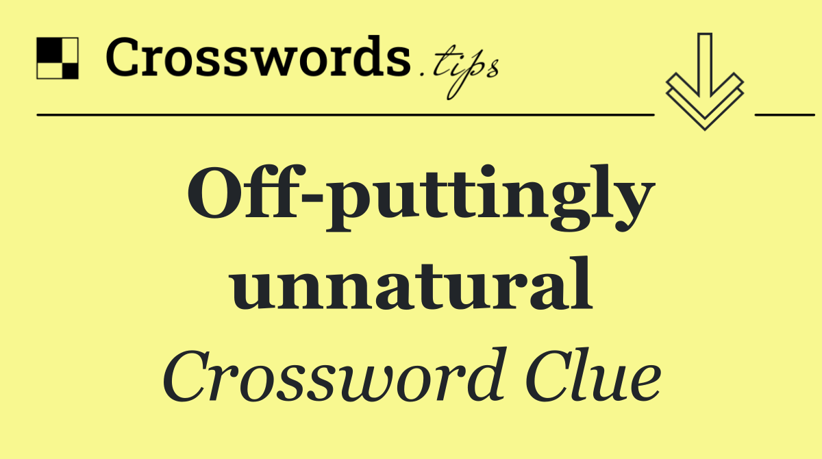 Off puttingly unnatural
