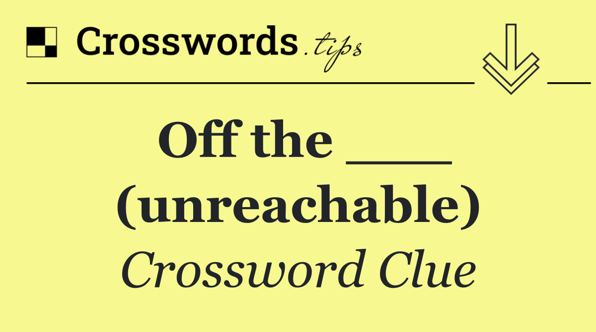 Off the ___ (unreachable)