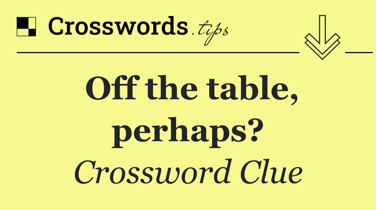 Off the table, perhaps?
