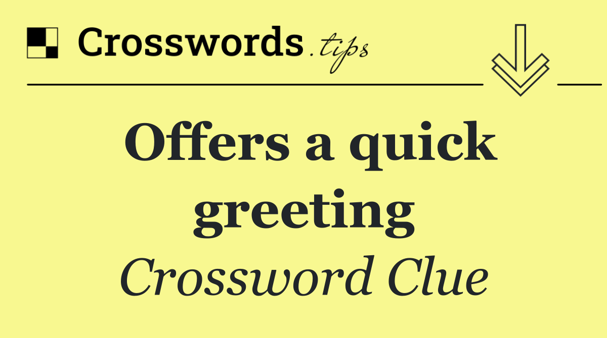 Offers a quick greeting