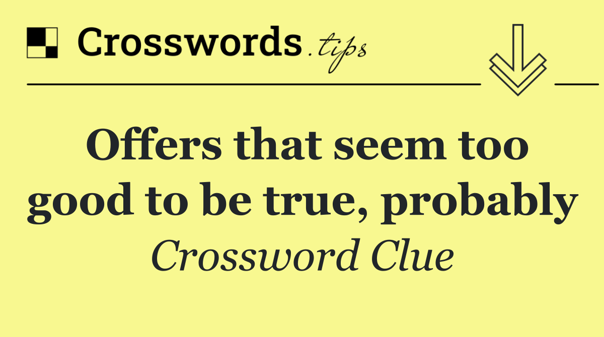 Offers that seem too good to be true, probably