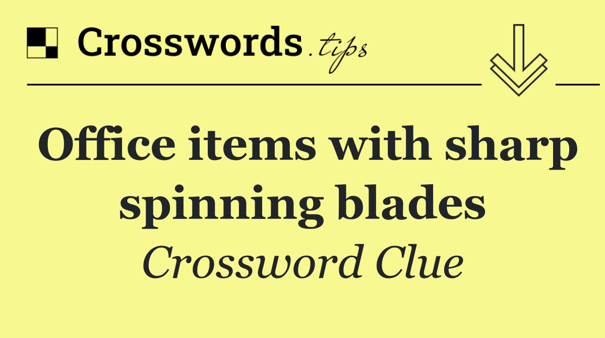 Office items with sharp spinning blades