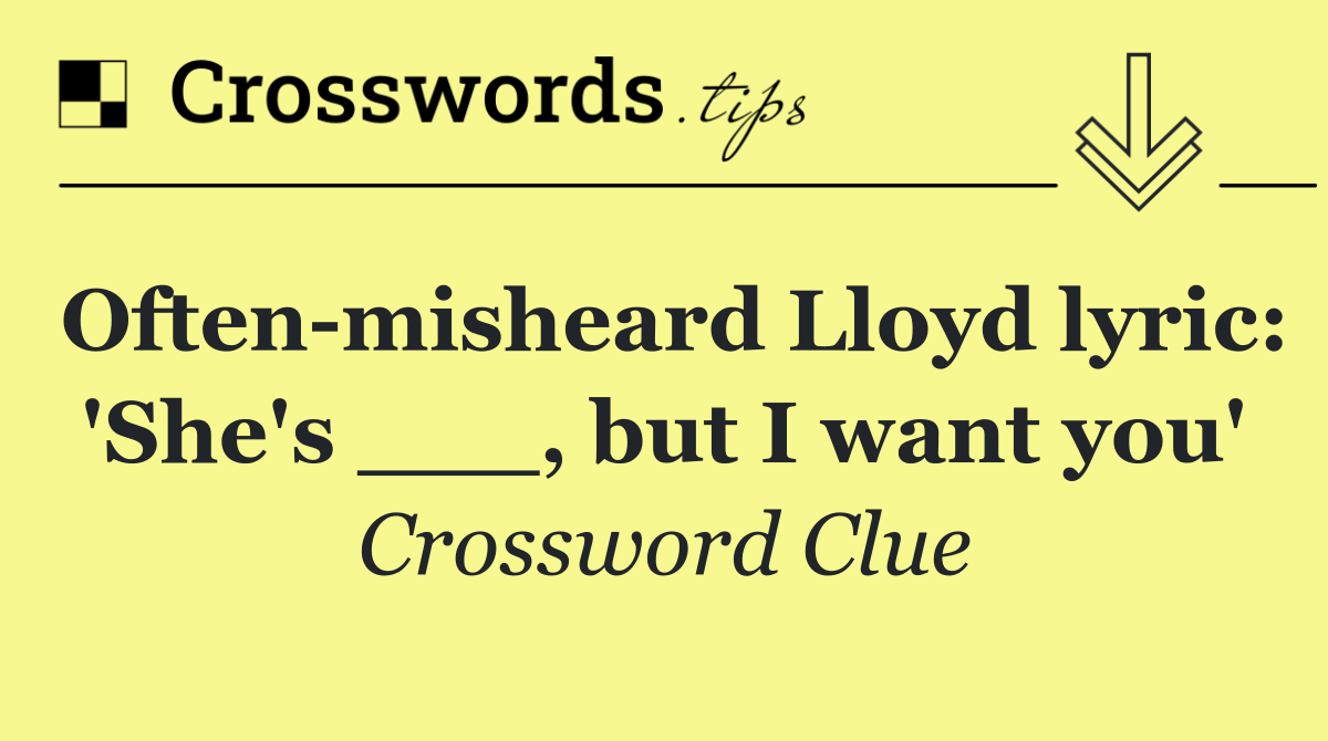 Often misheard Lloyd lyric: 'She's ___, but I want you'