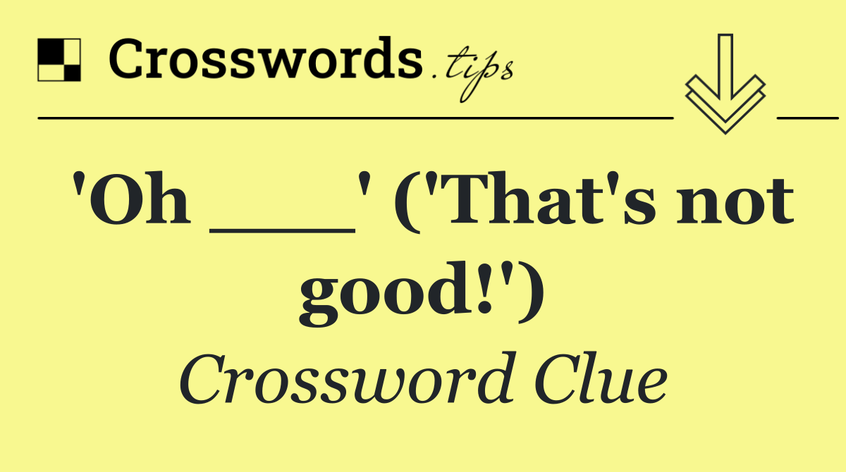 'Oh ___' ('That's not good!')