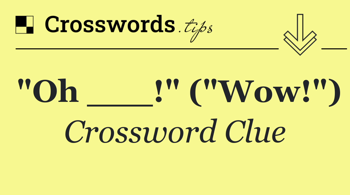 "Oh ___!" ("Wow!")