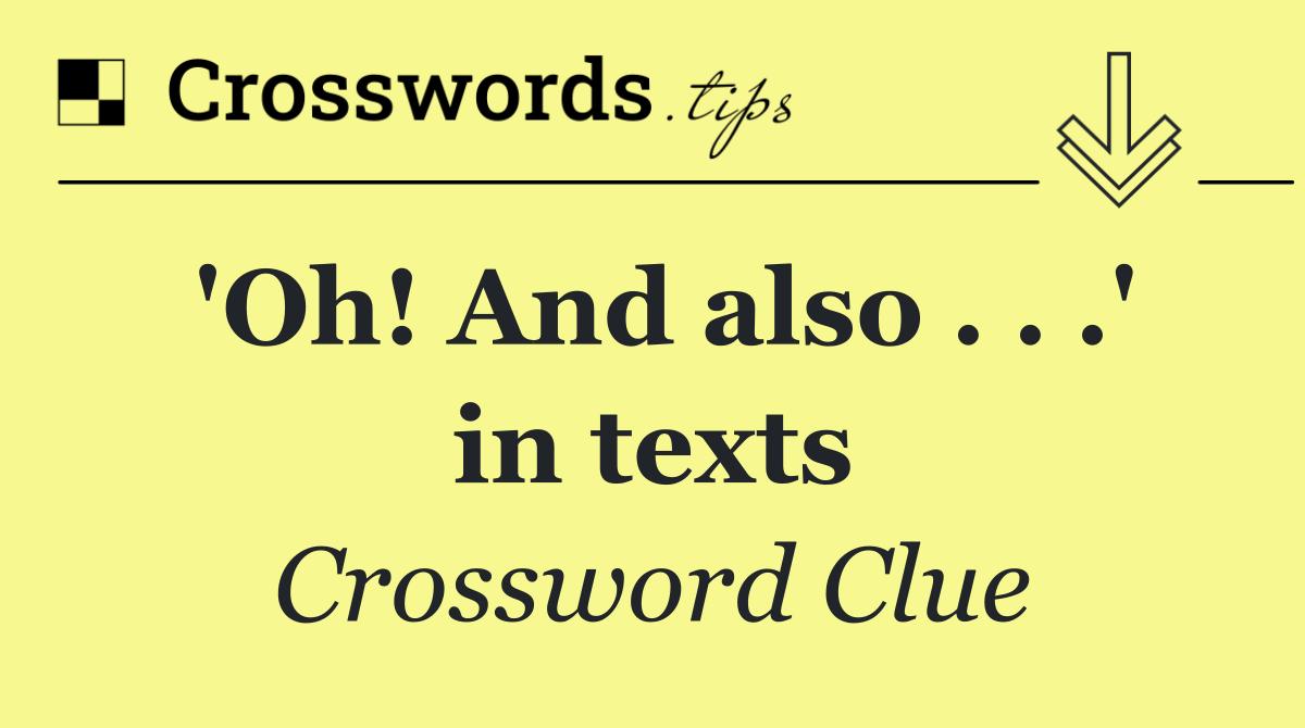 'Oh! And also . . .' in texts