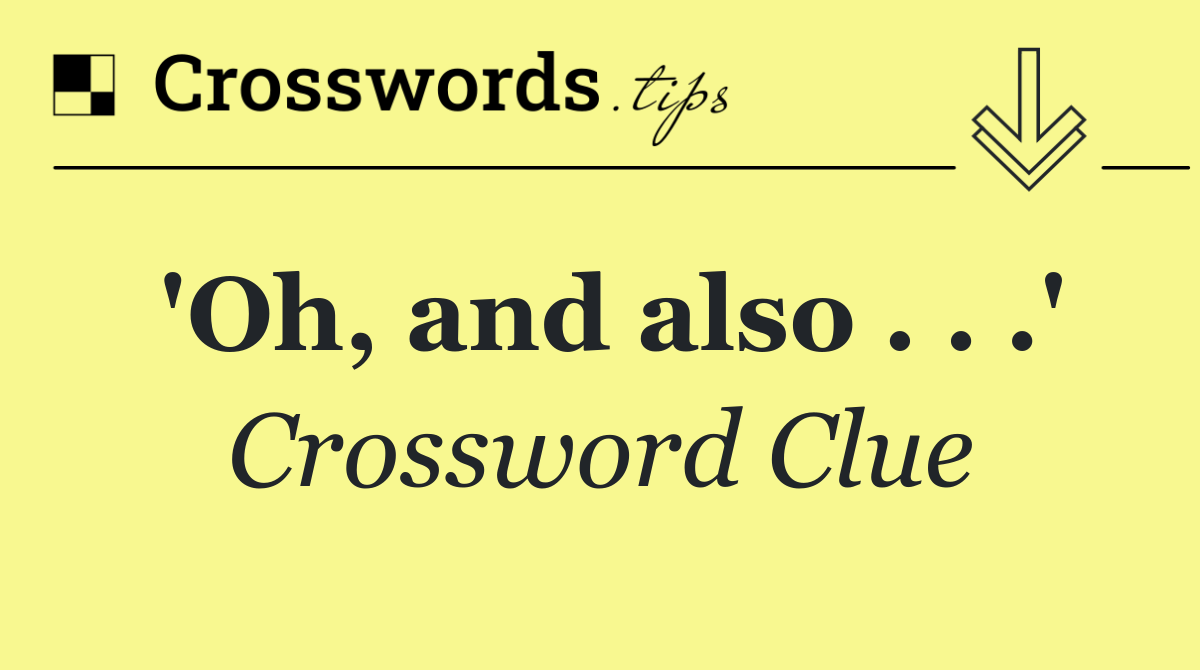 'Oh, and also . . .'