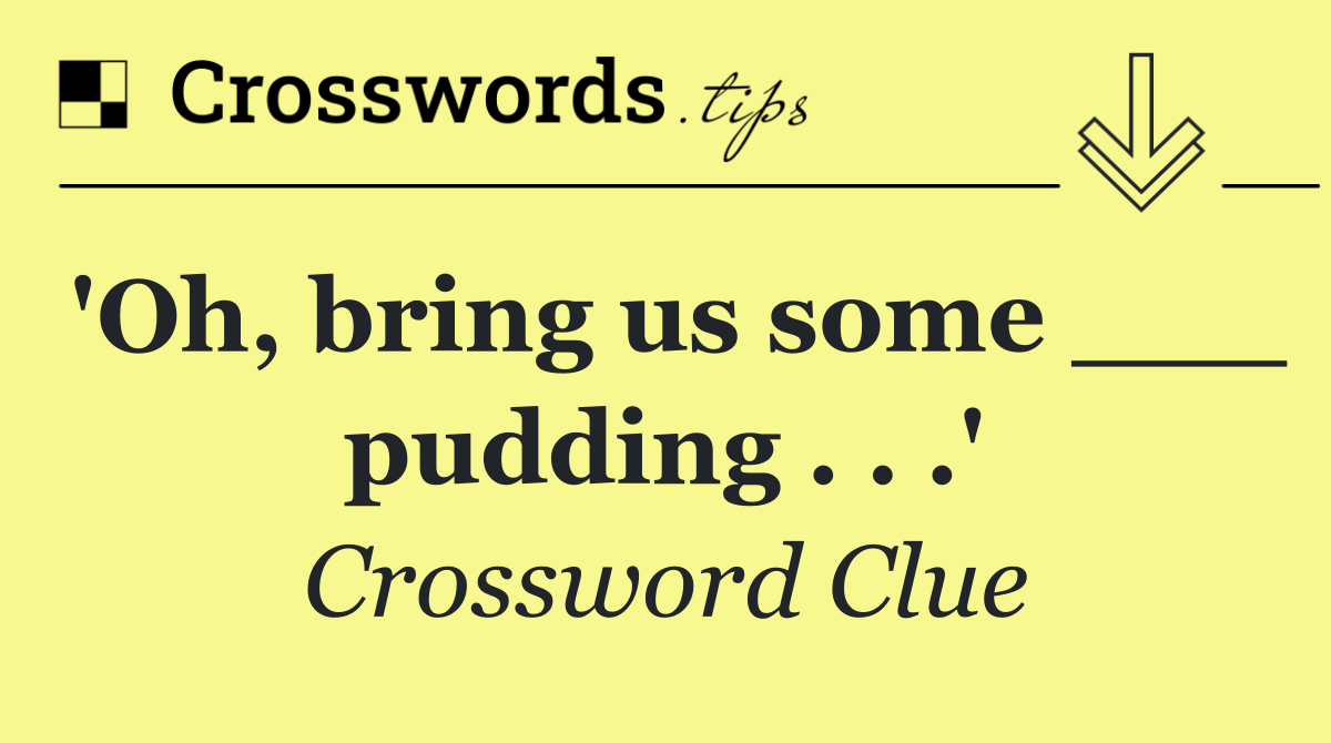 'Oh, bring us some ___ pudding . . .'
