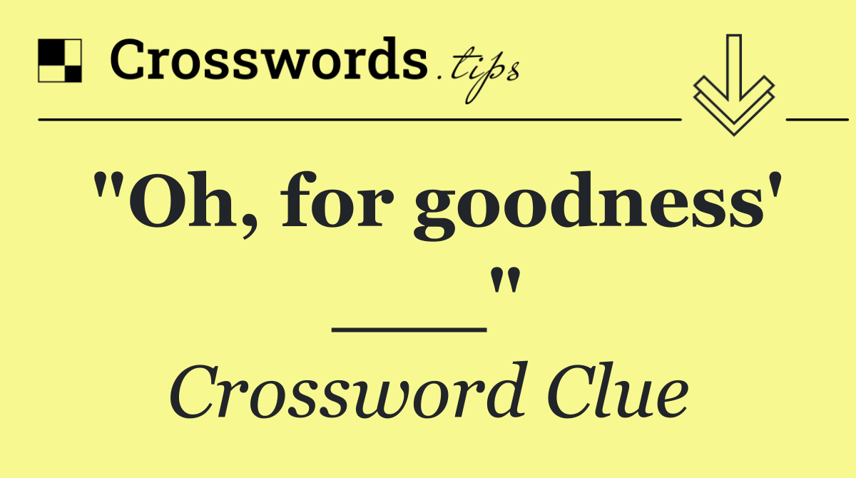"Oh, for goodness' ___"