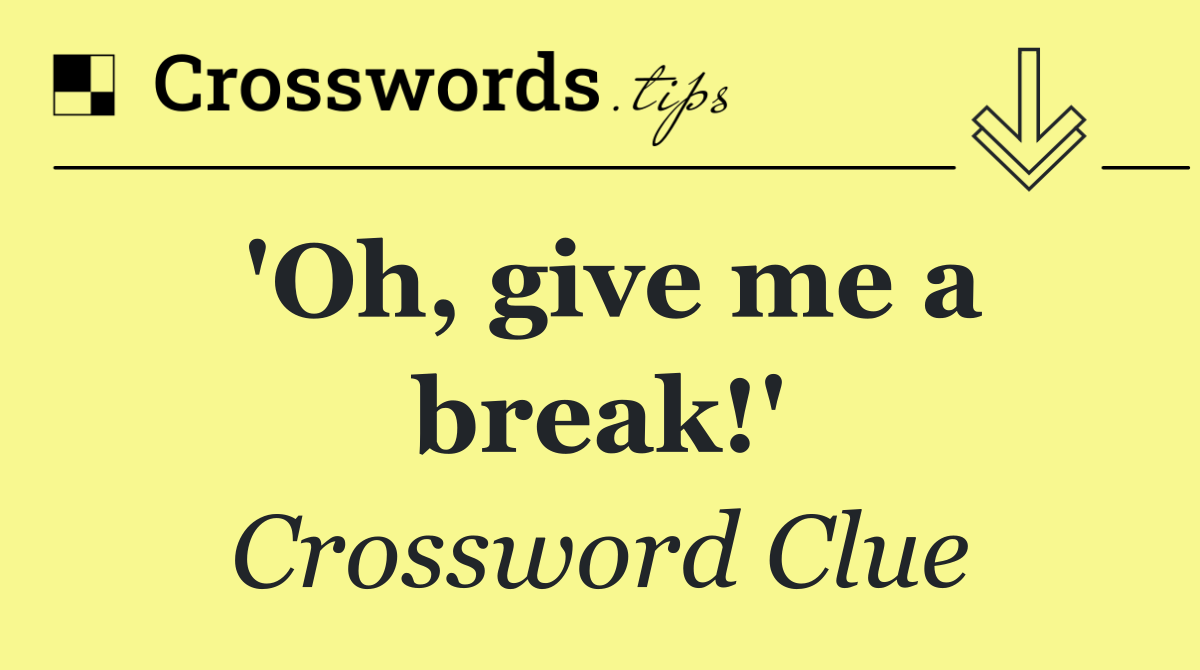 'Oh, give me a break!'