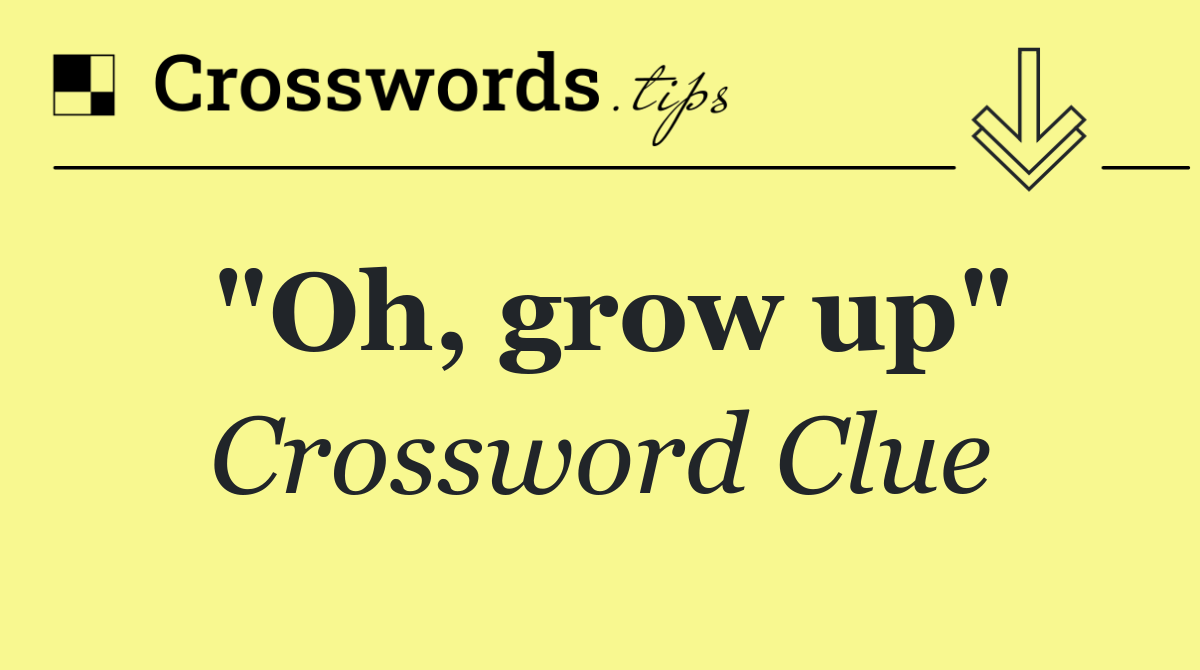 "Oh, grow up"
