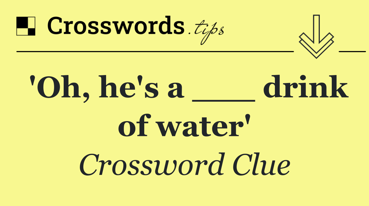 'Oh, he's a ___ drink of water'