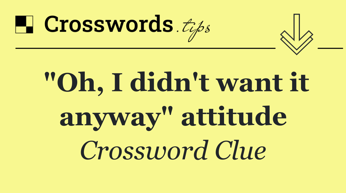 "Oh, I didn't want it anyway" attitude