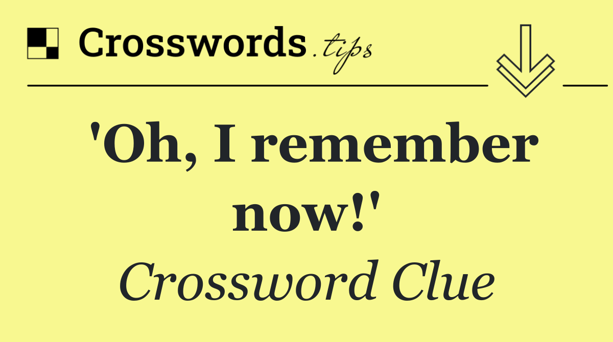 'Oh, I remember now!'