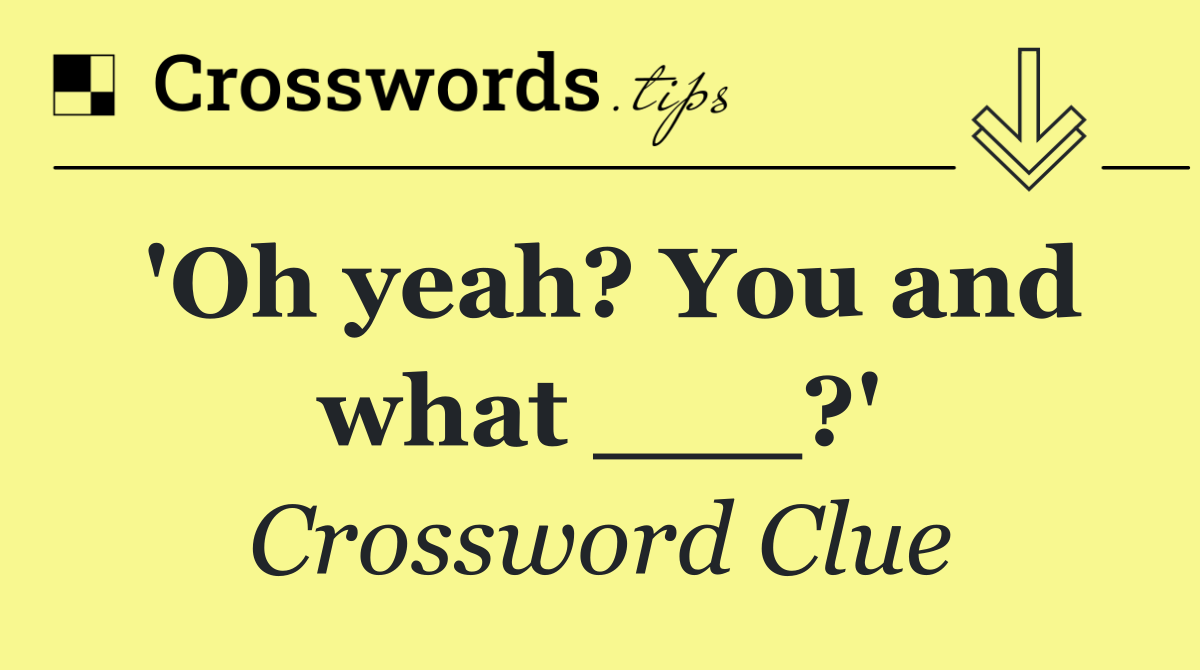 'Oh yeah? You and what ___?'