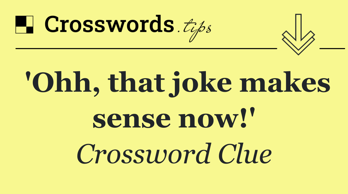 'Ohh, that joke makes sense now!'