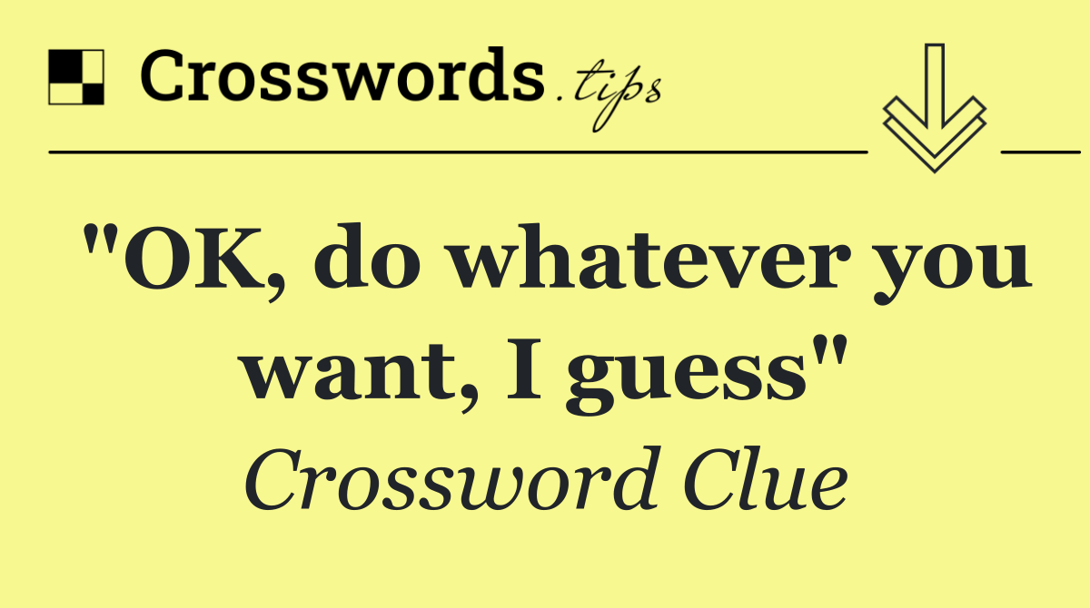 "OK, do whatever you want, I guess"