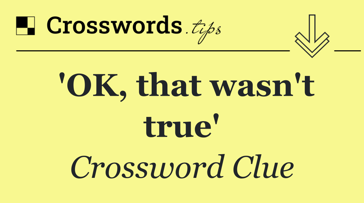'OK, that wasn't true'
