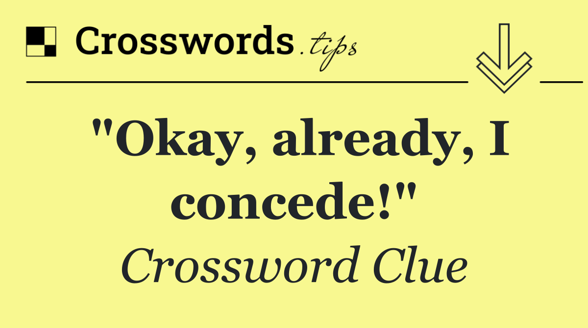 "Okay, already, I concede!"