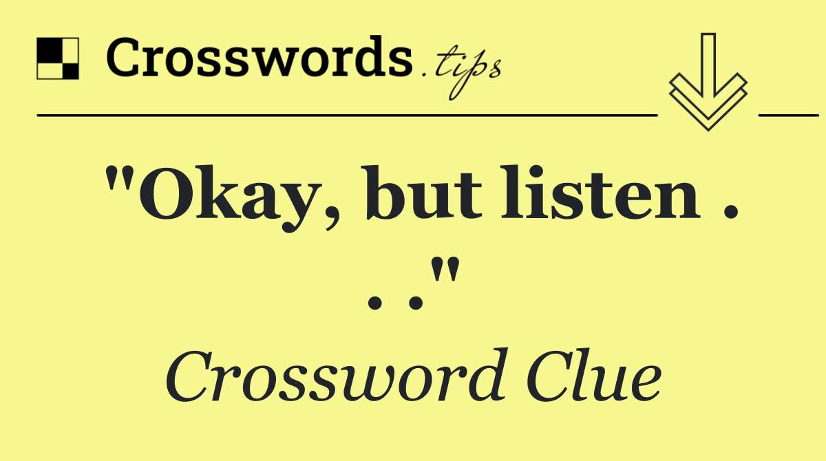 "Okay, but listen . . ."