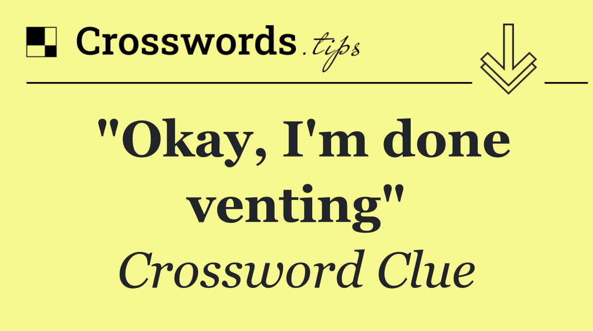 "Okay, I'm done venting"