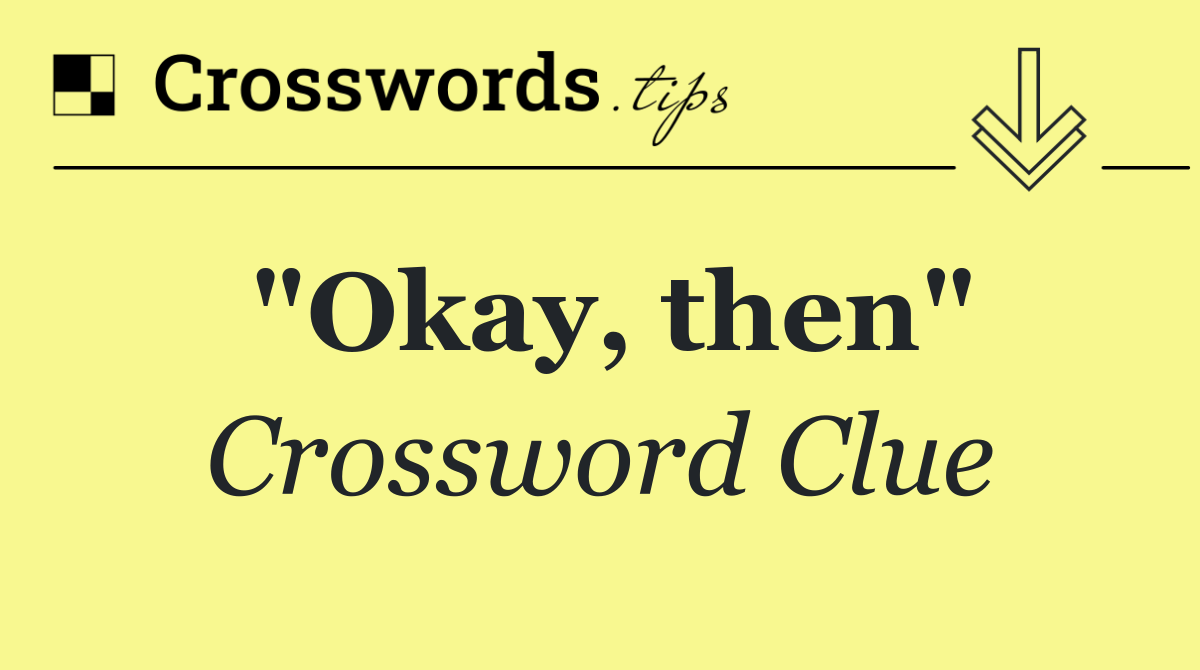 "Okay, then"
